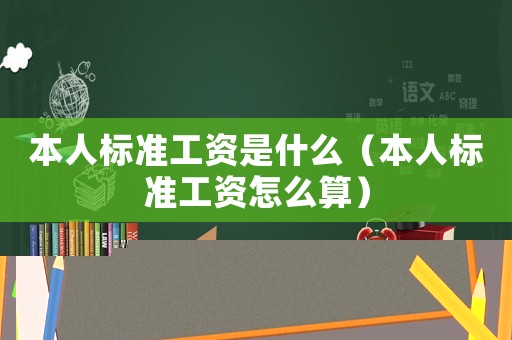 本人標準工資是什么（本人標準工資怎么算）