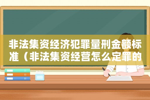 非法集資經濟犯罪量刑金額標準（非法集資經營怎么定罪的）