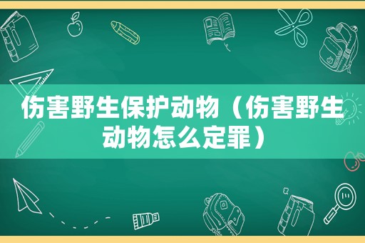 傷害野生保護動物（傷害野生動物怎么定罪）