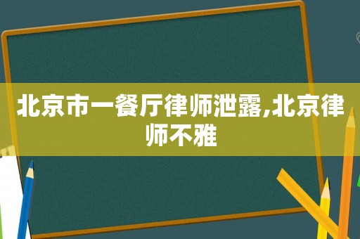 北京市一餐廳律師泄露,北京律師不雅