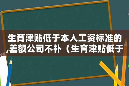 生育津貼低于本人工資標準的,差額公司不補（生育津貼低于本人工資標準）