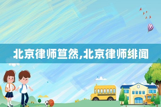 北京律師笪然,北京律師緋聞