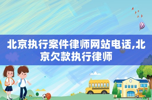 北京執行案件律師網站電話,北京欠款執行律師