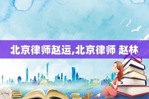 北京律師趙運,北京律師 趙林