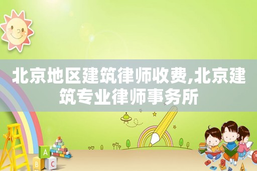 北京地區建筑律師收費,北京建筑專業律師事務所