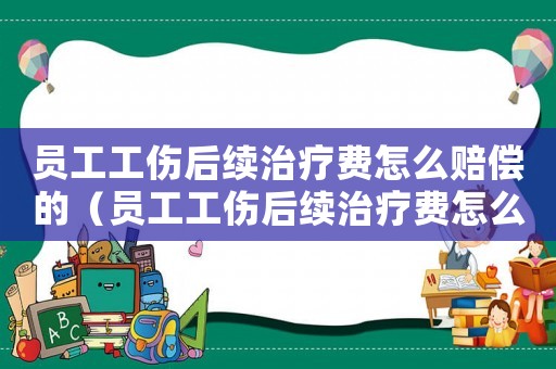 員工工傷后續(xù)治療費怎么賠償?shù)模▎T工工傷后續(xù)治療費怎么賠償）