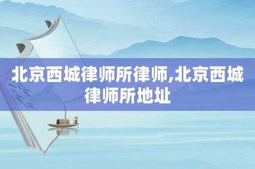 北京西城律師所律師,北京西城律師所地址