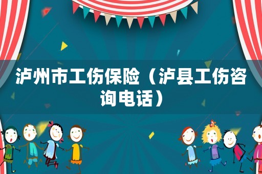 瀘州市工傷保險（瀘縣工傷咨詢電話）