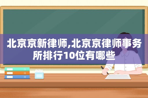 北京京新律師,北京京律師事務所排行10位有哪些
