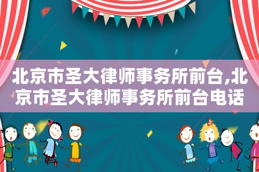 北京市圣大律師事務所前臺,北京市圣大律師事務所前臺電話號碼