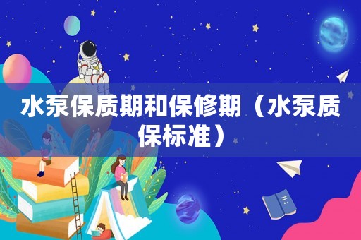 水泵保質期和保修期（水泵質保標準）