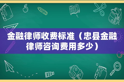 金融律師收費標準（忠縣金融律師咨詢費用多少）
