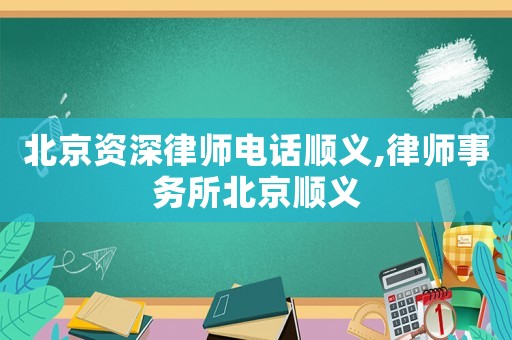北京資深律師電話順義,律師事務(wù)所北京順義