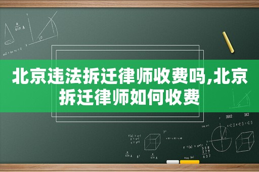 北京違法拆遷律師收費嗎,北京拆遷律師如何收費