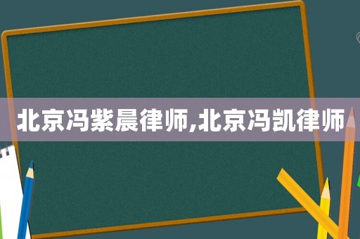 北京馮紫晨律師,北京馮凱律師
