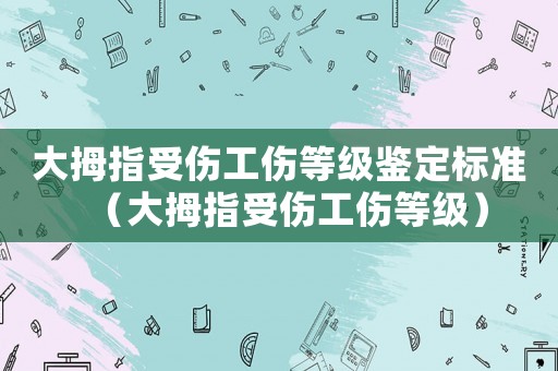 大拇指受傷工傷等級鑒定標(biāo)準(zhǔn)（大拇指受傷工傷等級）
