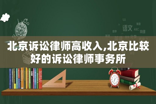 北京訴訟律師高收入,北京比較好的訴訟律師事務所