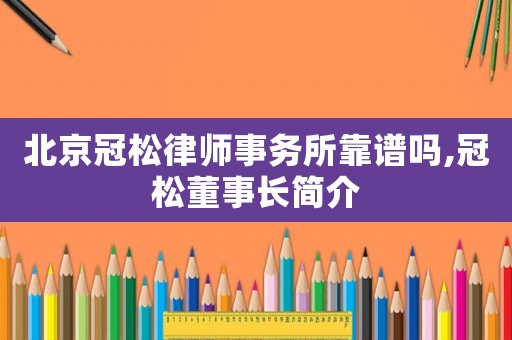 北京冠松律師事務(wù)所靠譜嗎,冠松董事長簡介