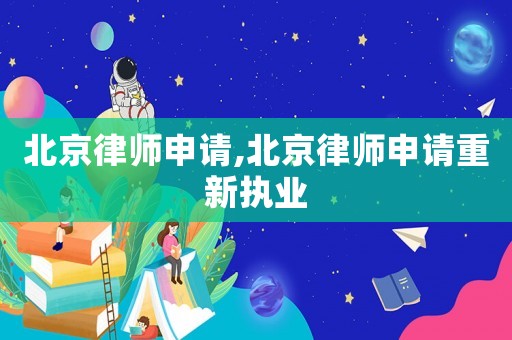 北京律師申請,北京律師申請重新執業