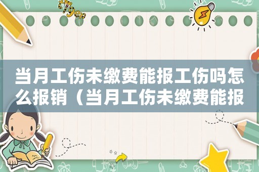 當月工傷未繳費能報工傷嗎怎么報銷（當月工傷未繳費能報工傷嗎）