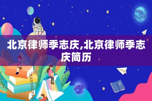 北京律師季志慶,北京律師季志慶簡歷