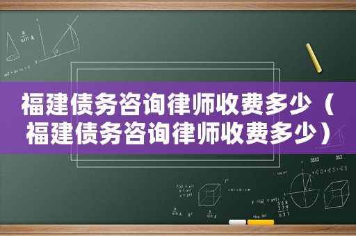 福建債務咨詢律師收費多少（福建債務咨詢律師收費多少）