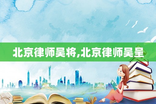 北京律師吳將,北京律師吳呈