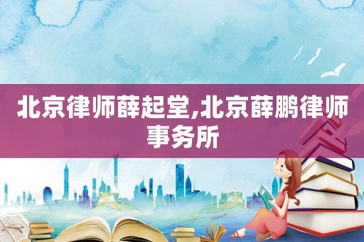 北京律師薛起堂,北京薛鵬律師事務(wù)所