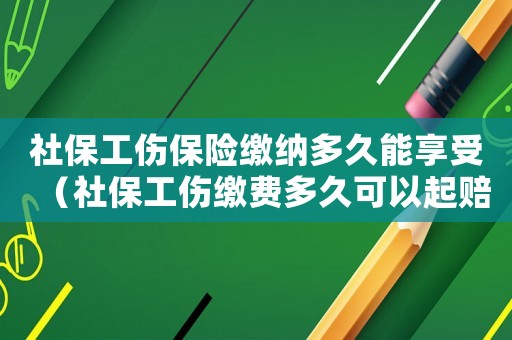 社保工傷保險繳納多久能享受（社保工傷繳費多久可以起賠）