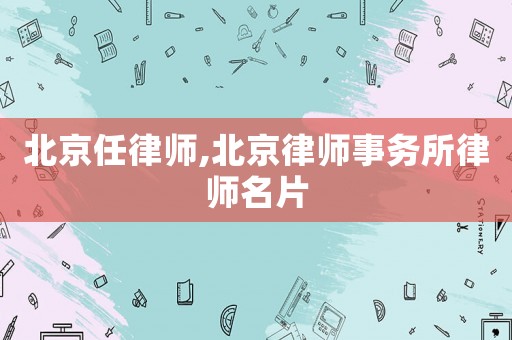 北京任律師,北京律師事務所律師名片