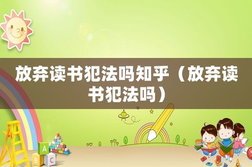 放棄讀書犯法嗎知乎（放棄讀書犯法嗎）