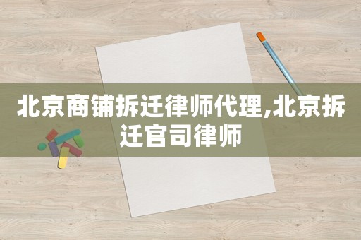 北京商鋪拆遷律師代理,北京拆遷官司律師