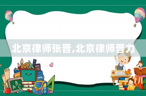 北京律師張晉,北京律師晉力