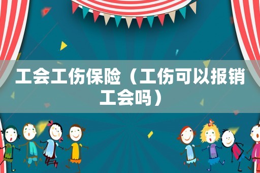 工會工傷保險（工傷可以報銷工會嗎）