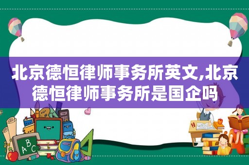 北京德恒律師事務所英文,北京德恒律師事務所是國企嗎