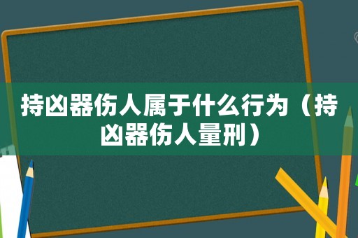 持兇器傷人屬于什么行為（持兇器傷人量刑）