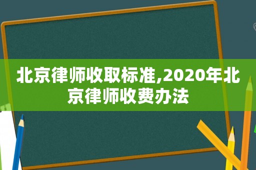 北京律師收取標準,2020年北京律師收費辦法