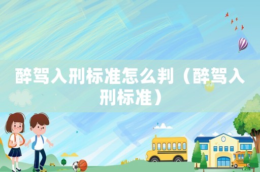 醉駕入刑標準怎么判（醉駕入刑標準）