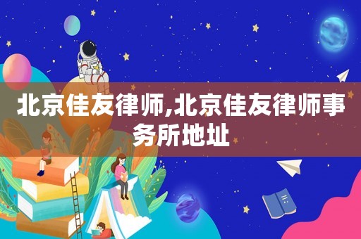 北京佳友律師,北京佳友律師事務(wù)所地址