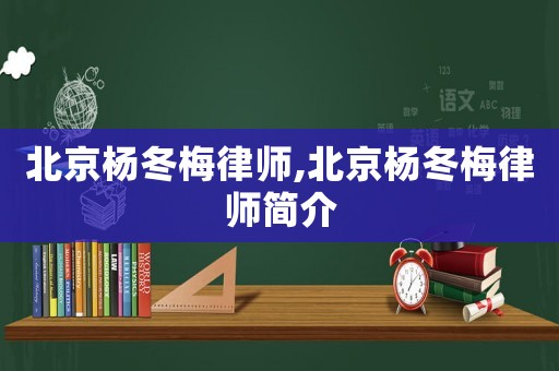 北京楊冬梅律師,北京楊冬梅律師簡(jiǎn)介