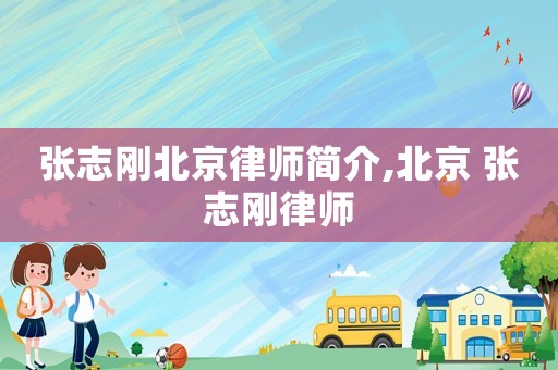 張志剛北京律師簡介,北京 張志剛律師