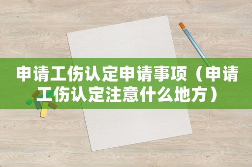 申請工傷認定申請事項（申請工傷認定注意什么地方）