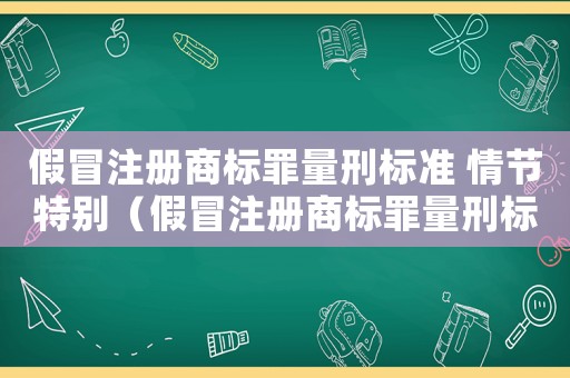 假冒注冊(cè)商標(biāo)罪量刑標(biāo)準(zhǔn) 情節(jié)特別（假冒注冊(cè)商標(biāo)罪量刑標(biāo)準(zhǔn)）