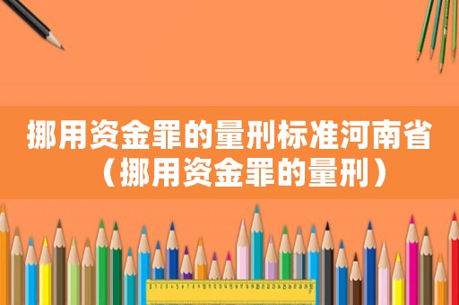挪用資金罪的量刑標準河南省（挪用資金罪的量刑）