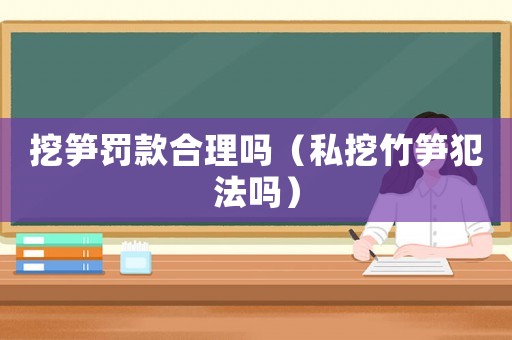 挖筍罰款合理嗎（私挖竹筍犯法嗎）
