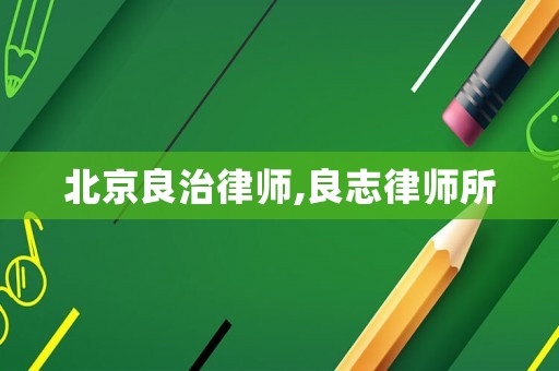北京良治律師,良志律師所