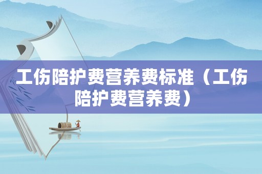 工傷陪護(hù)費(fèi)營(yíng)養(yǎng)費(fèi)標(biāo)準(zhǔn)（工傷陪護(hù)費(fèi)營(yíng)養(yǎng)費(fèi)）