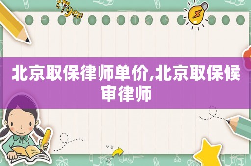 北京取保律師單價,北京取保候審律師