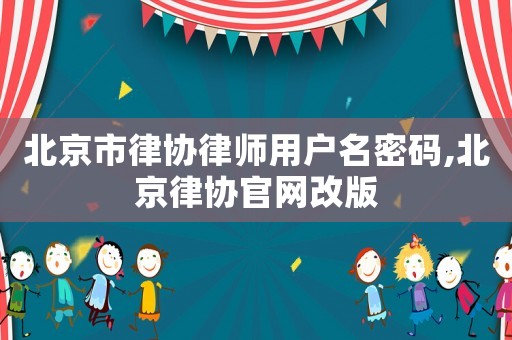 北京市律協律師用戶名密碼,北京律協官網改版
