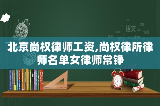 北京尚權律師工資,尚權律所律師名單女律師常錚
